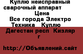 Куплю неисправный сварочный аппарат Fronius MW 3000.  › Цена ­ 50 000 - Все города Электро-Техника » Куплю   . Дагестан респ.,Кизляр г.